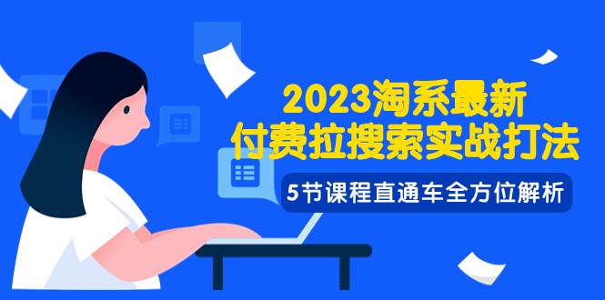 2023淘系·最新付费拉搜索实战打法，5节课程直通车全方位解析-九节课