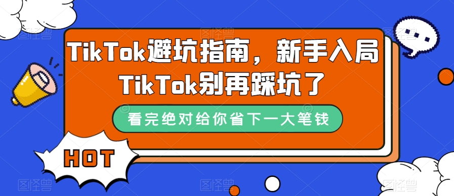 TikTok·避坑指南，新手入局Tk别再踩坑了（10节课）-九节课