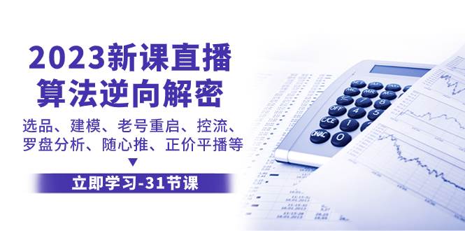 2023新课直播算法-逆向解密，选品、建模、老号重启、控流、罗盘分析、随…-九节课