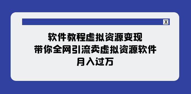 软件教程虚拟资源变现：带你全网引流卖虚拟资源软件，月入过万（11节课）-九节课