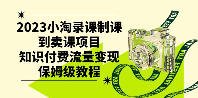 2023小淘录课制课到卖课项目，知识付费流量变现保姆级教程-九节课