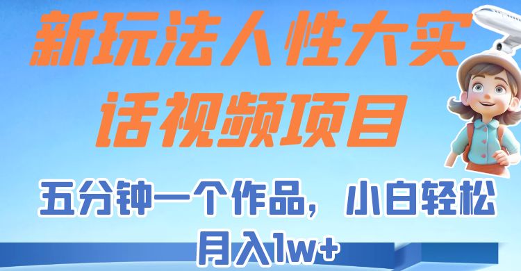 新玩法人性大实话视频项目，五分钟一个作品，小白轻松月入1w+！-九节课