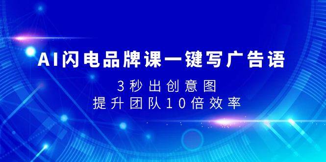 AI闪电品牌课一键写广告语，3秒出创意图，提升团队10倍效率-九节课