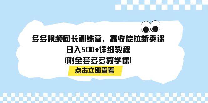 多多视频团长训练营，靠收徒拉新卖课，日入500+详细教程(附全套多多教学课)-九节课