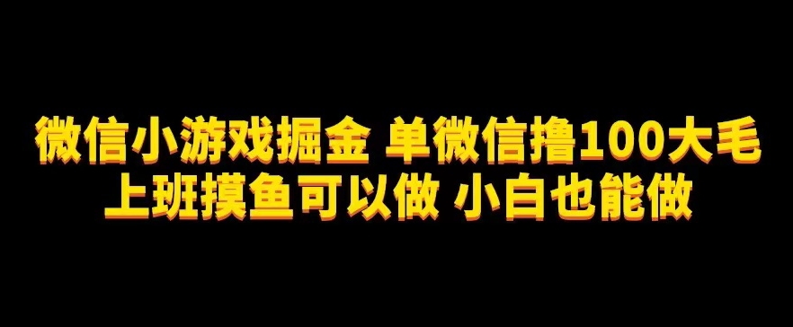 微信小游戏掘金，单微信撸100元大毛，上班摸鱼可以做，小白也能做【揭秘】-九节课