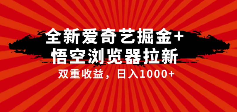 全网首发爱奇艺掘金+悟空浏览器拉新综合玩法，双重收益日入1000+-九节课