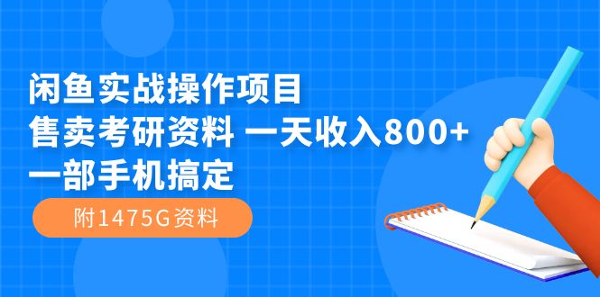 闲鱼实战操作项目，售卖考研资料 一天收入800+一部手机搞定（附1475G资料）-九节课