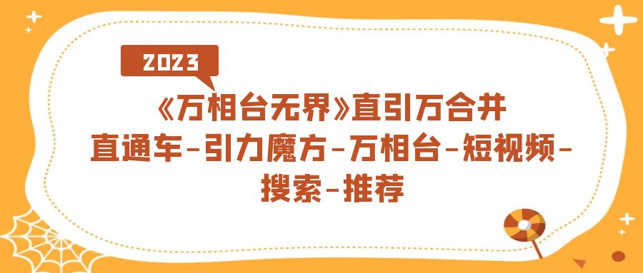 《万相台-无界》直引万合并，直通车-引力魔方-万相台-短视频-搜索-推荐-九节课