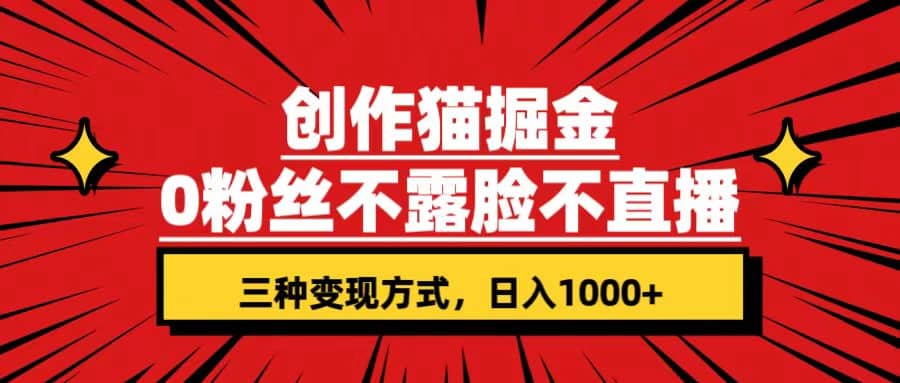 创作猫掘金，0粉丝不直播不露脸，三种变现方式 日入1000+轻松上手(附资料)-九节课