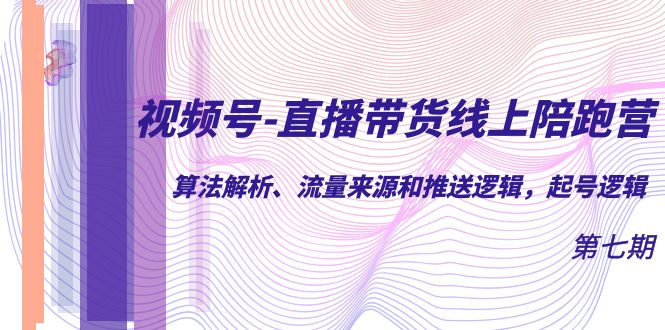 视频号-直播带货线上陪跑营第7期：算法解析、流量来源和推送逻辑，起号逻辑-九节课