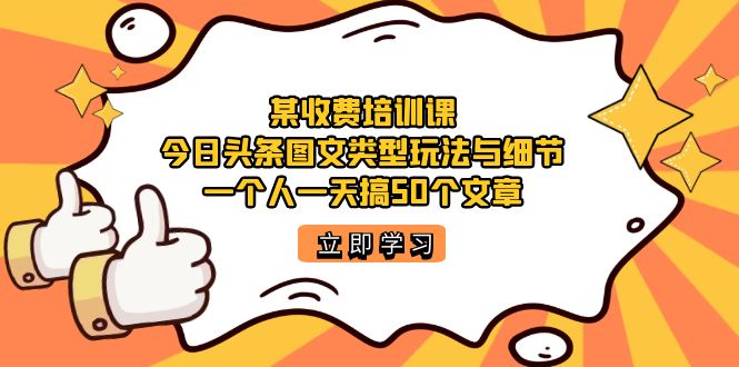 某收费培训课：今日头条账号图文玩法与细节，一个人一天搞50个文章-九节课