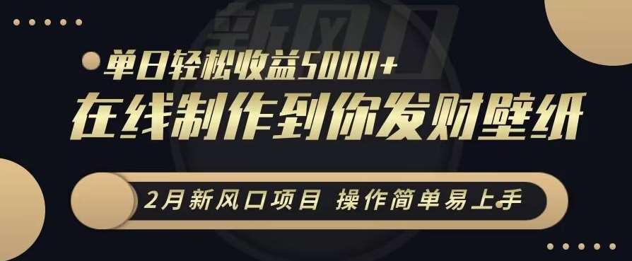 2月新风口项目，操作简单易上手，在线制作到你发财手机壁纸，单日轻松收益5000+【揭秘】-九节课