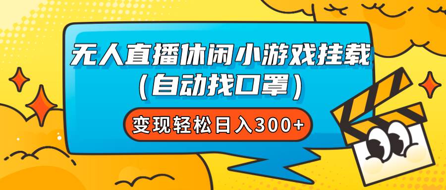 无人直播休闲小游戏挂载（自动找口罩）变现轻松日入300+-九节课