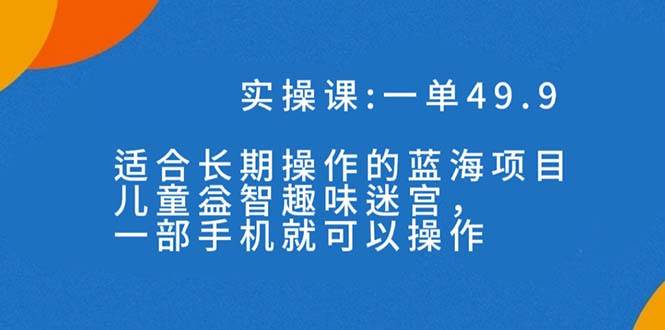 一单49.9长期蓝海项目，儿童益智趣味迷宫，一部-九节课