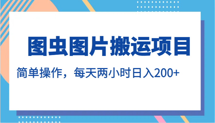 图虫图片搬运项目，简单操作，每天两小时日入200+-九节课