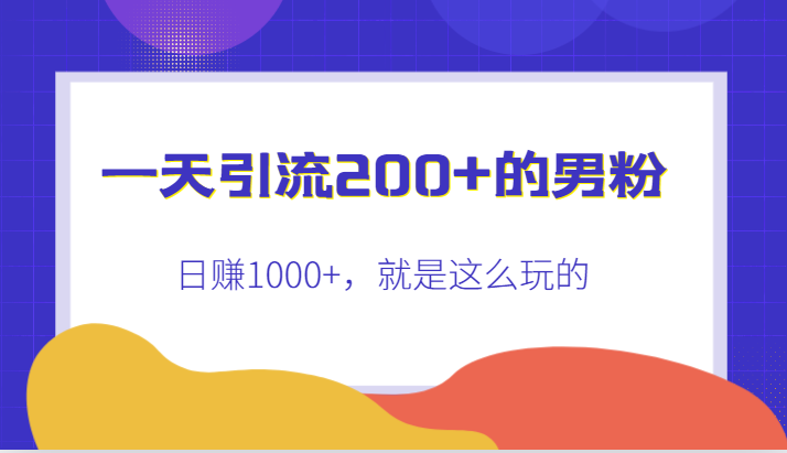 一天引流200+的男粉，日赚1000+，就是这么玩的-九节课