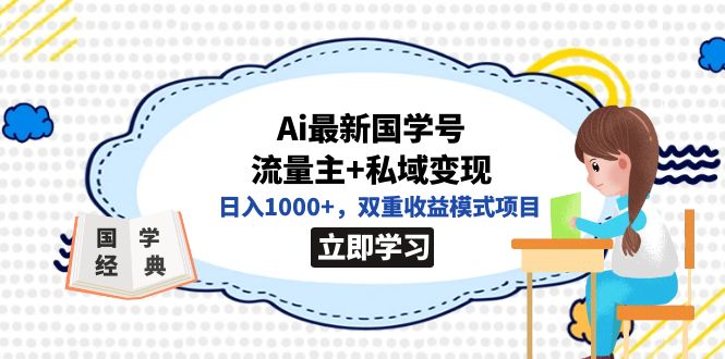 全网首发Ai最新国学号流量主+私域变现，日入1000+，双重收益模式项目-九节课