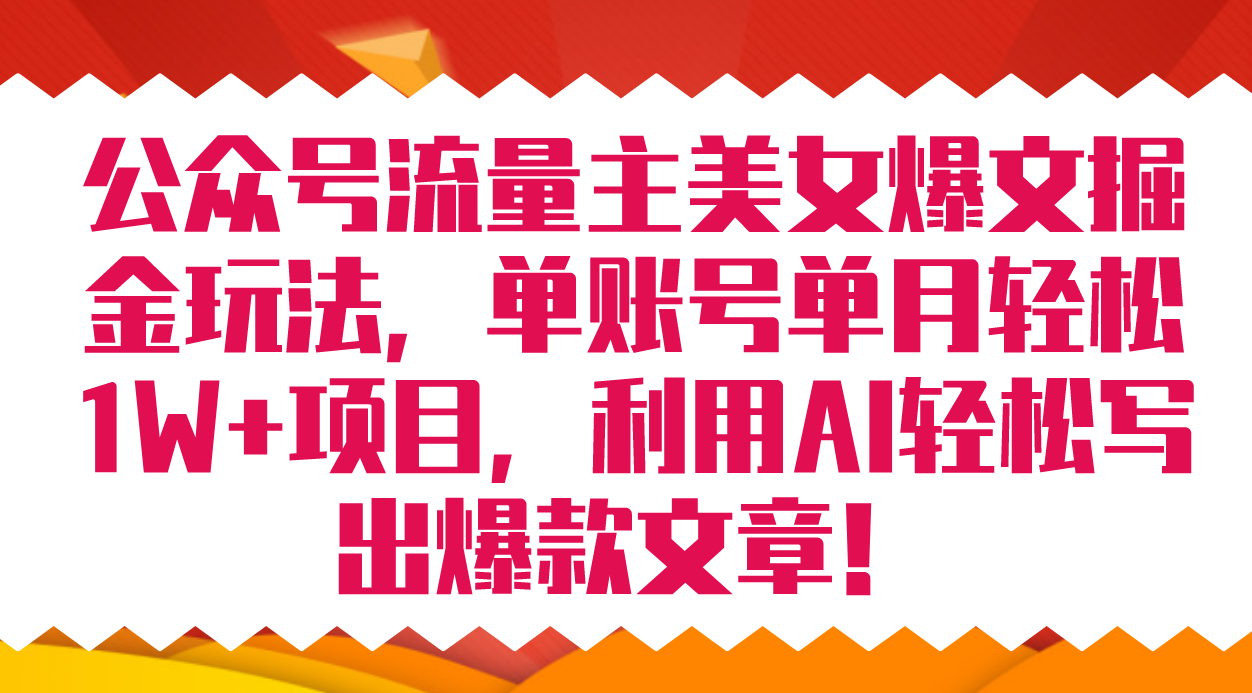 公众号流量主美女爆文掘金玩法 单账号单月轻松8000+利用AI轻松写出爆款文章-九节课