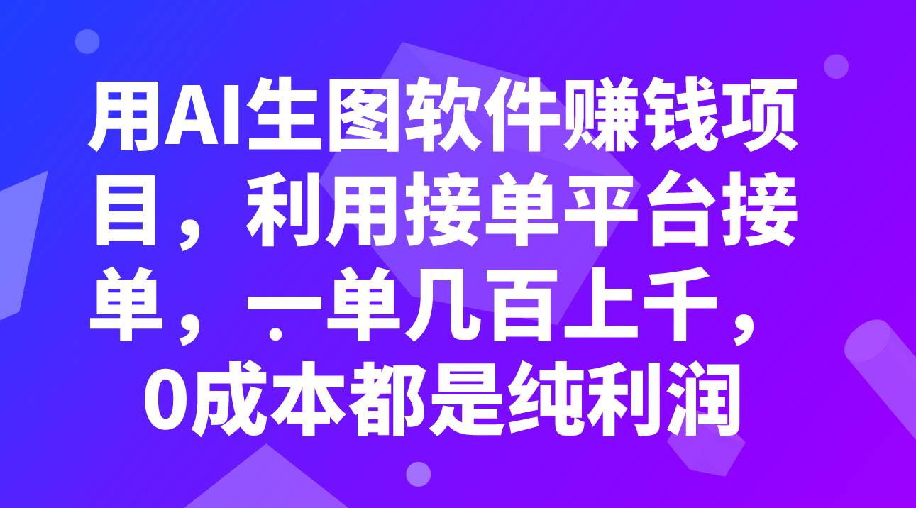 用AI生图软件赚钱项目，利用接单平台接单，一单几百上千，0成本都是纯利润-九节课