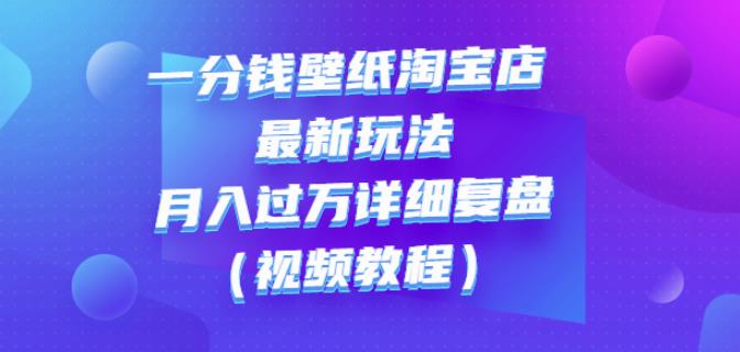 一分钱壁纸淘宝店最新玩法：月入过万详细复盘（视频教程）-九节课