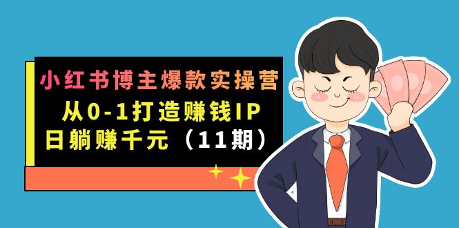 小红书博主爆款实操营·第11期：从0-1打造赚钱IP，日躺赚千元，9月完结新课-九节课