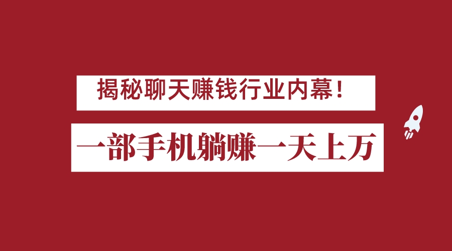 揭秘聊天赚钱行业内幕！一部手机怎么一天躺赚上万佣金？打造全自动赚钱系统-九节课