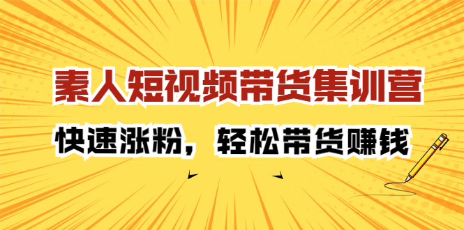 素人短视频带货集训营：快速涨粉，轻松带货赚钱-九节课