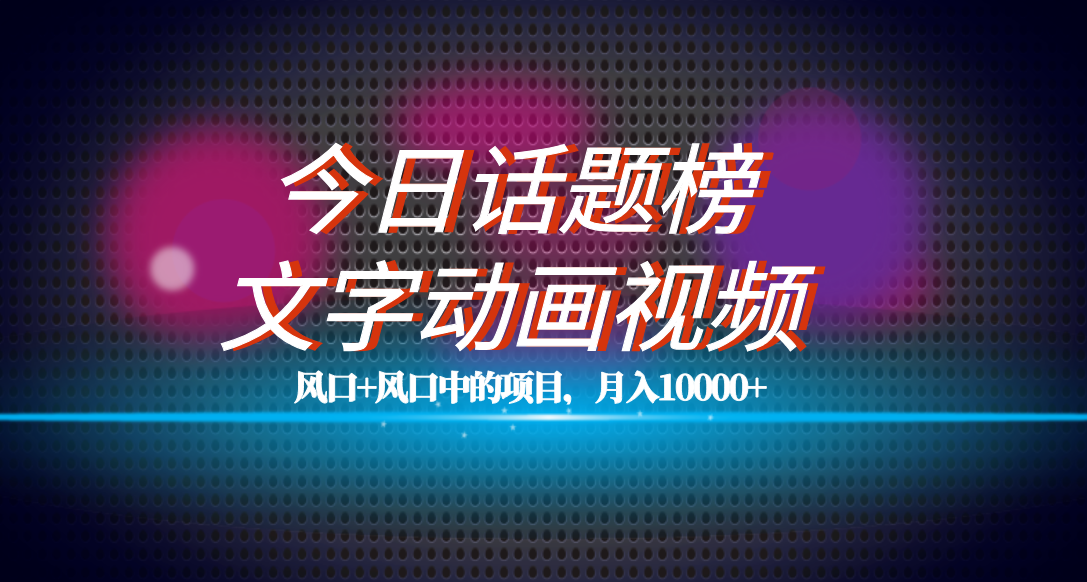 全网首发文字动画视频+今日话题2.0项目教程，平台扶持流量，月入五位数-九节课