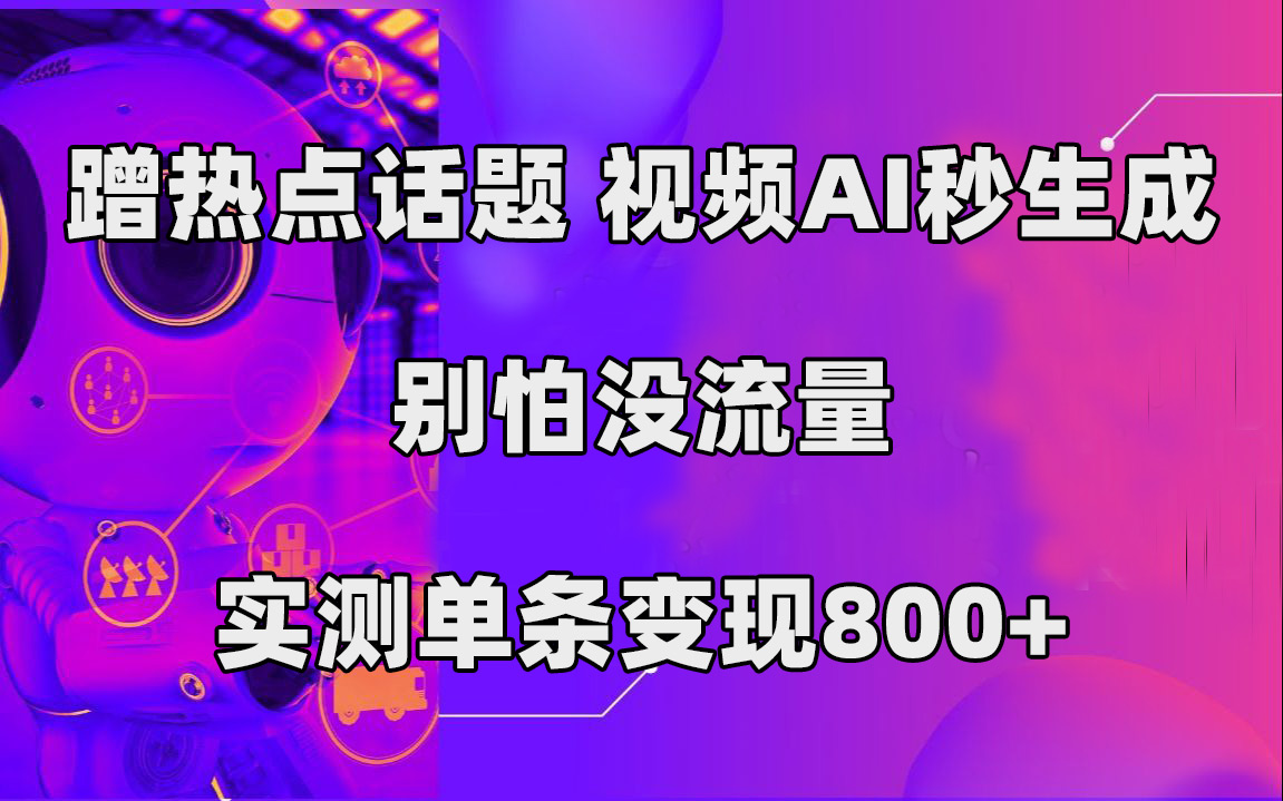 蹭热点话题，视频AI秒生成，别怕没流量，实测单条变现800+-九节课