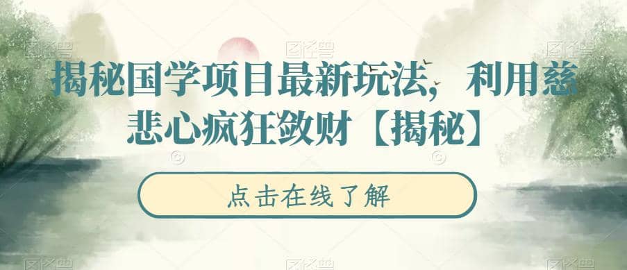 揭秘国学项目最新玩法，利用慈悲心疯狂敛财【揭秘】-九节课