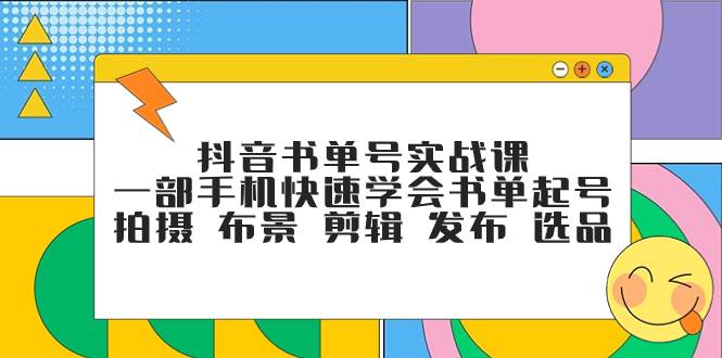 抖音书单号实战课，一部手机快速学会书单起号 拍摄 布景 剪辑 发布 选品-九节课