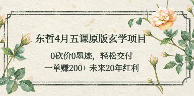 东哲4月五课原版玄学项目：0砍价0墨迹 轻松交付 未来20年红利-九节课