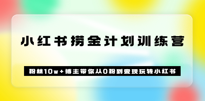 《小红书捞金计划训练营》粉丝10w+博主带你从0粉到变现玩转小红书（72节课)-九节课