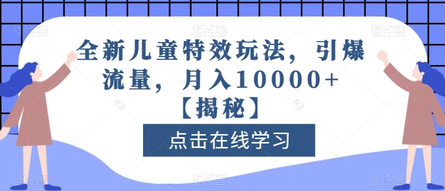 全新儿童特效玩法，引爆流量，月入10000+【揭秘】-九节课