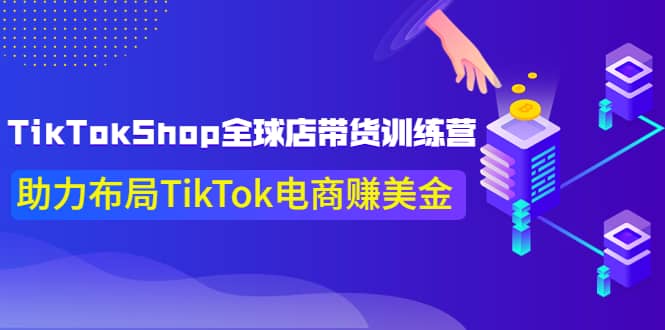 TikTokShop全球店带货训练营【更新9月份】助力布局TikTok电商赚美金-九节课