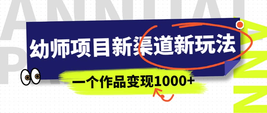 幼师项目新渠道新玩法，一个作品变现1000+，一部手机实现月入过万-九节课