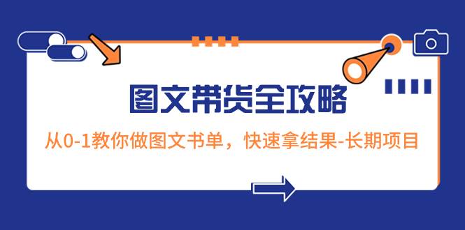 超火的图文带货全攻略：从0-1教你做图文书单，快速拿结果-长期项目-九节课