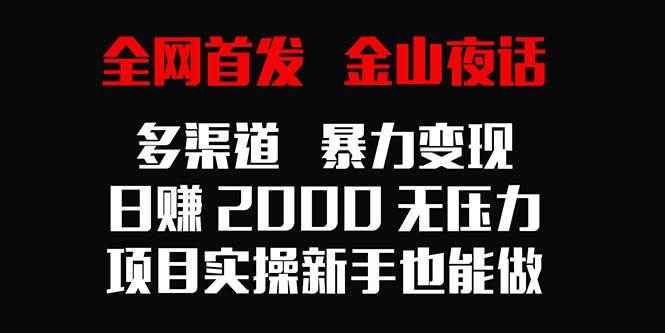 （9076期）全网首发，金山夜话多渠道暴力变现，日赚2000无压力，项目实操新手也能做-九节课