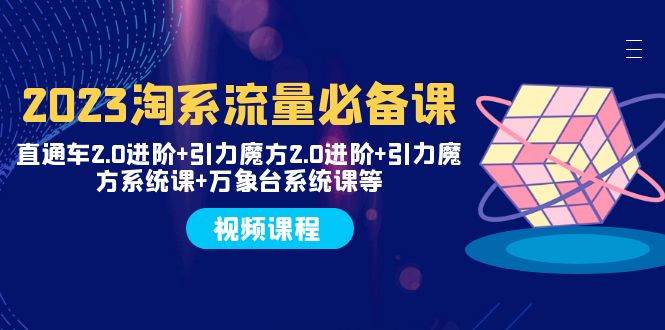 （7850期）2023淘系流量必备课 直通车2.0进阶+引力魔方2.0进阶+引力魔方系统课+万象台-九节课