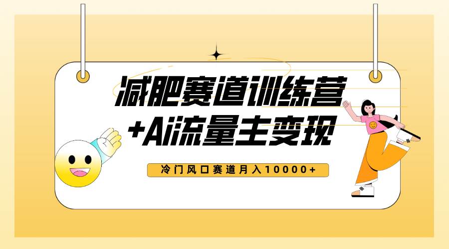 全新减肥赛道AI流量主+训练营变现玩法教程，小白轻松上手，月入10000+-九节课