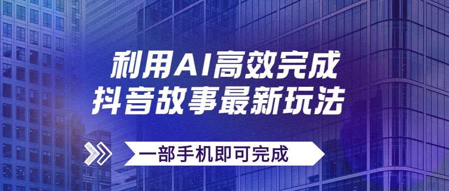 抖音故事最新玩法，通过AI一键生成文案和视频，日收入500+一部手机即可完成-九节课