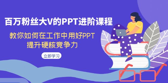 百万粉丝大V的PPT进阶课程，教你如何在工作中用好PPT，提升硬核竞争力-九节课