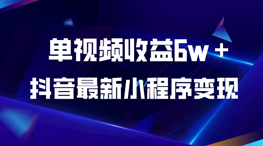 抖音最新小程序变现项目，单视频收益6w＋-九节课