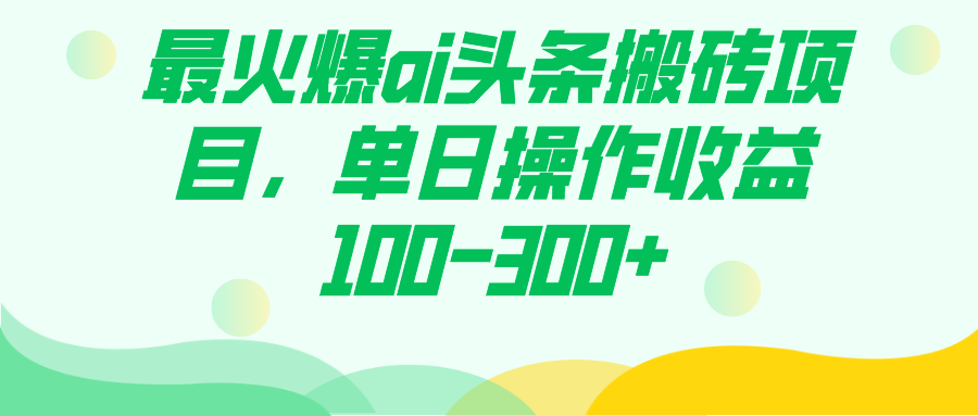 最火爆ai头条搬砖项目，单日操作收益100-300+-九节课