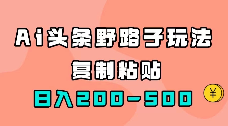 AI头条野路子玩法，只需复制粘贴，日入200-500+-九节课