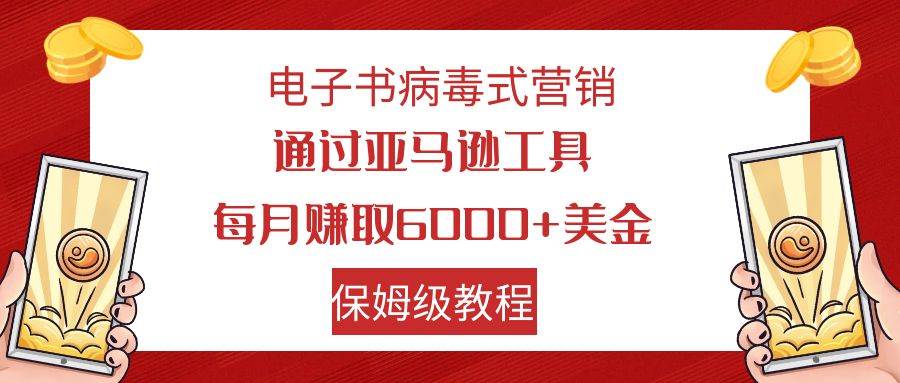 电子书病毒式营销 通过亚马逊工具每月赚6000+美金 小白轻松上手 保姆级教程-九节课