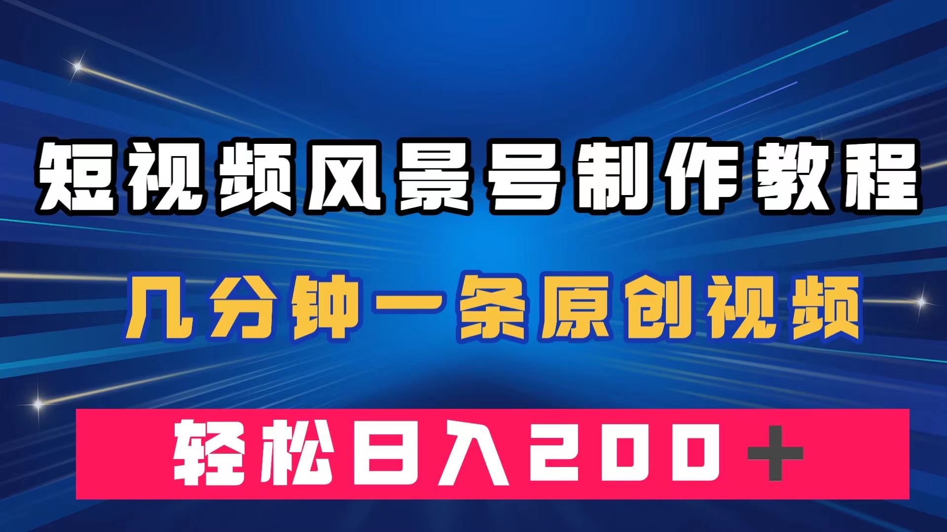 短视频风景号制作教程，几分钟一条原创视频，轻松日入200＋-九节课