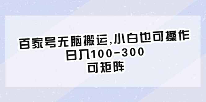 百家号无脑搬运,小白也可操作，日入100-300，可矩阵-九节课