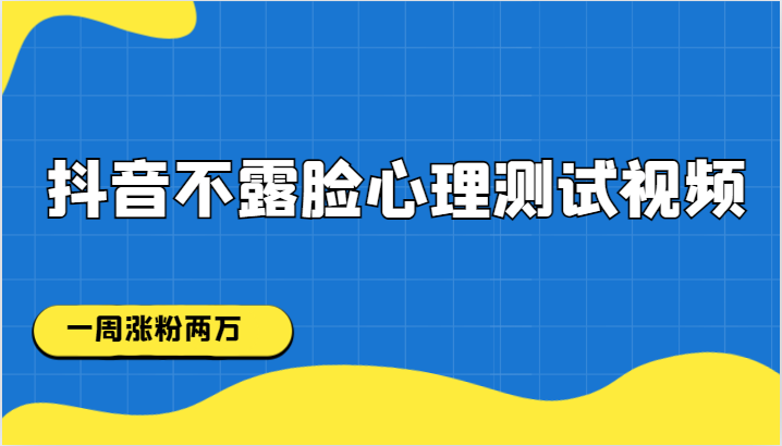 抖音不露脸心理测试视频，一周涨粉两万-九节课