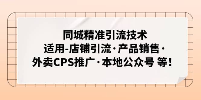 同城精准引流技术：适用-店铺引流·产品销售·外卖CPS推广·本地公众号 等-九节课